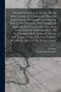 Front cover_Presbyterian Liturgies, With Specimens of Forms of Prayer for Public Worship As Used in the Continental, Reformed, & American Churches, Ed. by a Minister of the Church of Scotland [A.R. Bonar]. With the Directory for the Public Worship of God Agreed Upon