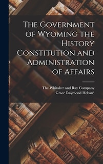 Front cover_The Government of Wyoming the History Constitution and Administration of Affairs