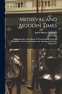 Medieval and Modern Times: An Introduction to the History of Western Europe From the Dissolution of the Roman Empire to the Opening of the Great War of 1914