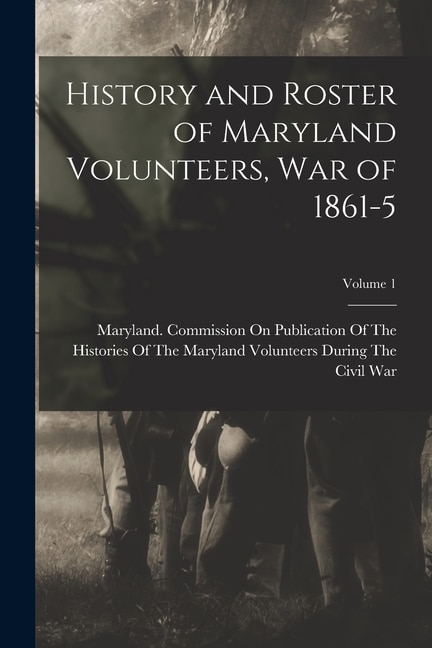 Front cover_History and Roster of Maryland Volunteers, War of 1861-5; Volume 1