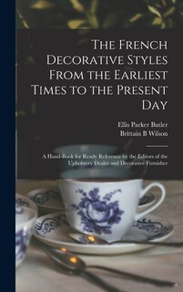 Couverture_The French Decorative Styles From the Earliest Times to the Present day; a Hand-book for Ready Reference by the Editors of the Upholstery Dealer and Decorative Furnisher
