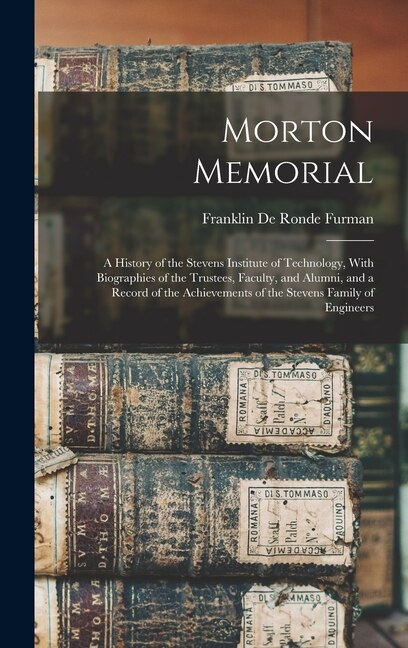 Front cover_Morton Memorial; a History of the Stevens Institute of Technology, With Biographies of the Trustees, Faculty, and Alumni, and a Record of the Achievements of the Stevens Family of Engineers