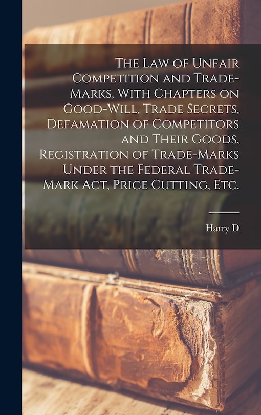 Couverture_The law of Unfair Competition and Trade-marks, With Chapters on Good-will, Trade Secrets, Defamation of Competitors and Their Goods, Registration of Trade-marks Under the Federal Trade-mark act, Price Cutting, etc.