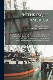 Front cover_Picturesque America; or, The Land we Live in. A Delineation by pen and Pencil of the Mountains, Rivers, Lakes, Forests, Water-falls, Shores, Cañons, Valleys, Cities, and Other Picturesque Features of our Country. With Illustrations on Steel and Wood Volum