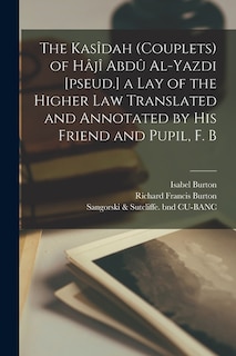 Front cover_The Kasîdah (couplets) of Hâjî Abdû Al-Yazdi [pseud.] a Lay of the Higher law Translated and Annotated by his Friend and Pupil, F. B
