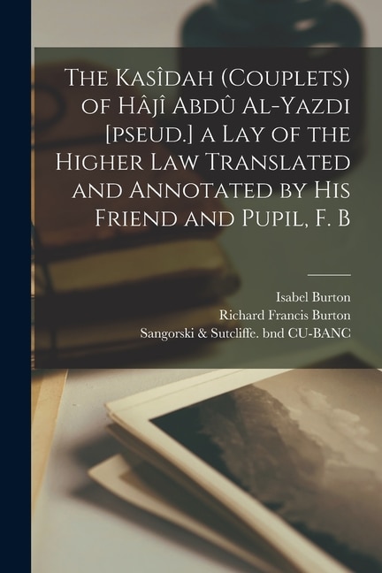Front cover_The Kasîdah (couplets) of Hâjî Abdû Al-Yazdi [pseud.] a Lay of the Higher law Translated and Annotated by his Friend and Pupil, F. B