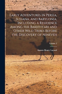 Early Adventures in Persia, Susiana, and Babylonia, Including a Residence Among the Bakhtiyari and Other Wild Tribes Before the Discovery of Nineveh; Volume 2