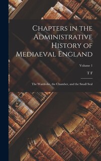 Front cover_Chapters in the Administrative History of Mediaeval England; the Wardrobe, the Chamber, and the Small Seal; Volume 1