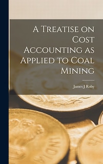 A Treatise on Cost Accounting as Applied to Coal Mining