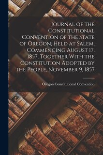 Couverture_Journal of the Constitutional Convention of the State of Oregon, Held at Salem, Commencing August 17, 1857, Together With the Constitution Adopted by the People, November 9, 1857