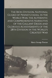 Couverture_The Iron Division, National Guard of Pennsylvania, in the World War, the Authentic and Comprehensive Narrative of the Gallant Deeds and Glorious Achievements of the 28th Division in the World's Greatest War