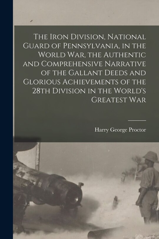 Couverture_The Iron Division, National Guard of Pennsylvania, in the World War, the Authentic and Comprehensive Narrative of the Gallant Deeds and Glorious Achievements of the 28th Division in the World's Greatest War