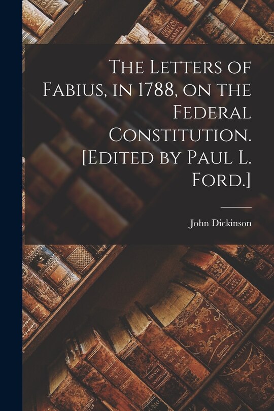 Couverture_The Letters of Fabius, in 1788, on the Federal Constitution. [Edited by Paul L. Ford.]