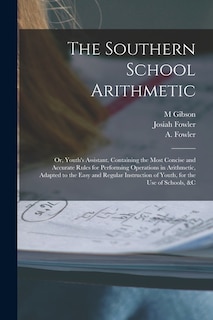 Front cover_The Southern School Arithmetic; or, Youth's Assistant. Containing the Most Concise and Accurate Rules for Performing Operations in Arithmetic, Adapted to the Easy and Regular Instruction of Youth, for the use of Schools, &c