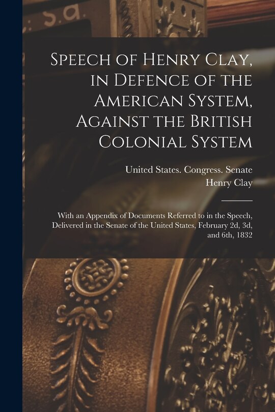 Front cover_Speech of Henry Clay, in Defence of the American System, Against the British Colonial System