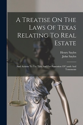 A Treatise On The Laws Of Texas Relating To Real Estate: And Actions To Try Title And For Possession Of Lands And Tenements