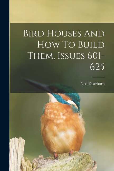 Front cover_Bird Houses And How To Build Them, Issues 601-625