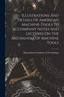 Front cover_Illustrations And Details Of American Machine-tools To Accompany Notes And Lectures On The Mechanism Of Machine Tools