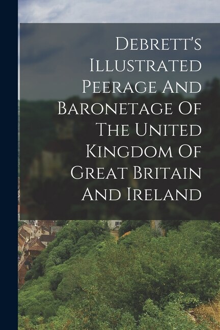 Front cover_Debrett's Illustrated Peerage And Baronetage Of The United Kingdom Of Great Britain And Ireland