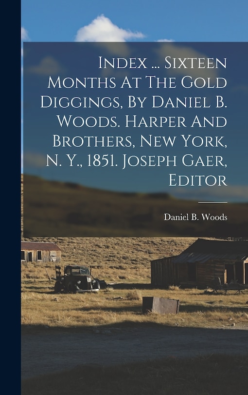 Couverture_Index ... Sixteen Months At The Gold Diggings, By Daniel B. Woods. Harper And Brothers, New York, N. Y., 1851. Joseph Gaer, Editor