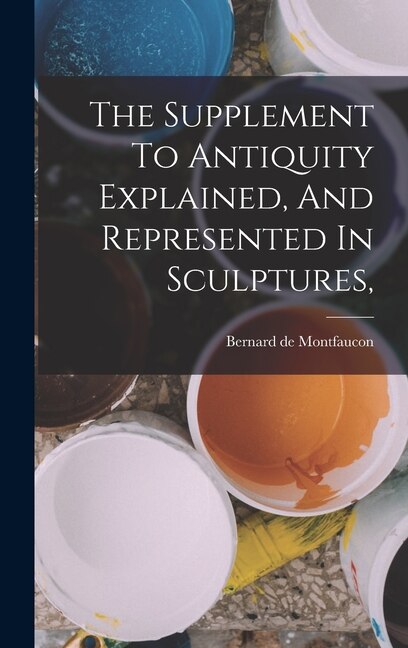 Couverture_The Supplement To Antiquity Explained, And Represented In Sculptures,
