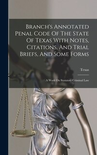 Couverture_Branch's Annotated Penal Code Of The State Of Texas With Notes, Citations, And Trial Briefs, And Some Forms