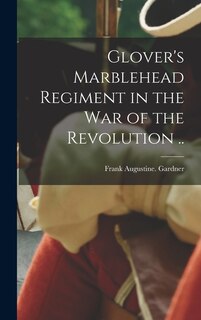 Front cover_Glover's Marblehead Regiment in the War of the Revolution ..