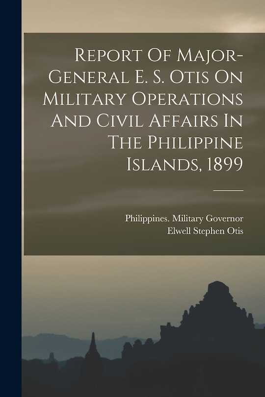 Front cover_Report Of Major-general E. S. Otis On Military Operations And Civil Affairs In The Philippine Islands, 1899