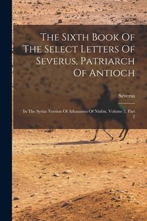 Front cover_The Sixth Book Of The Select Letters Of Severus, Patriarch Of Antioch
