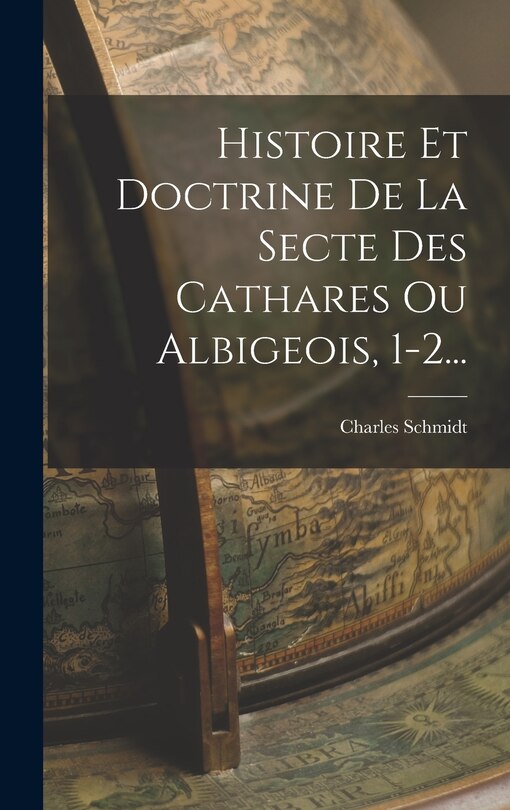 Front cover_Histoire Et Doctrine De La Secte Des Cathares Ou Albigeois, 1-2...