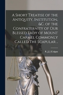 Front cover_A Short Treatise of the Antiquity, Institution, &c. of the Confraternity of Our Blessed Lady of Mount Carmel Commonly Called The Scapular ..