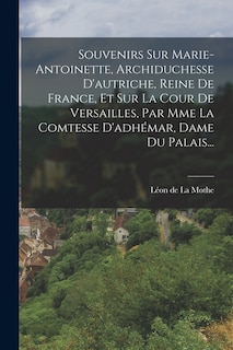 Couverture_Souvenirs Sur Marie-antoinette, Archiduchesse D'autriche, Reine De France, Et Sur La Cour De Versailles, Par Mme La Comtesse D'adhémar, Dame Du Palais...