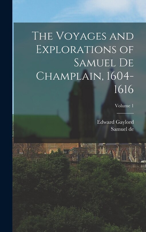 Front cover_The Voyages and Explorations of Samuel De Champlain, 1604-1616; Volume 1