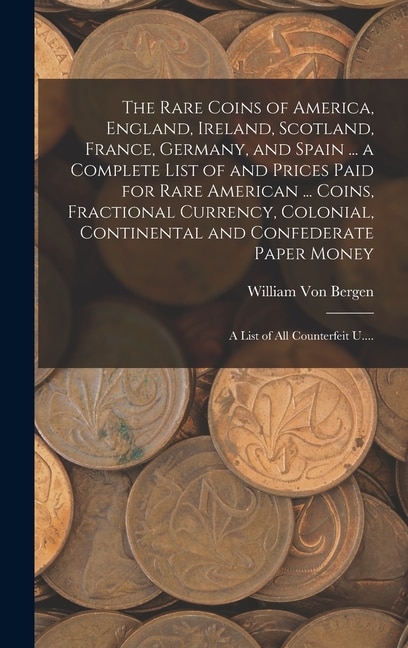 Front cover_The Rare Coins of America, England, Ireland, Scotland, France, Germany, and Spain ... a Complete List of and Prices Paid for Rare American ... Coins, Fractional Currency, Colonial, Continental and Confederate Paper Money; a List of All Counterfeit U....