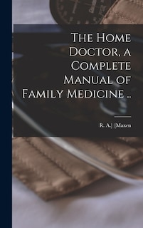 Front cover_The Home Doctor, a Complete Manual of Family Medicine ..