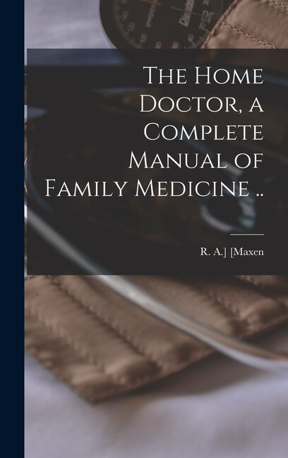 Front cover_The Home Doctor, a Complete Manual of Family Medicine ..