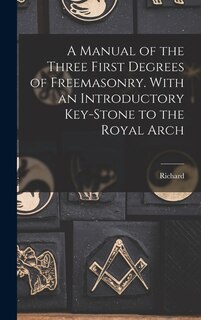 Front cover_A Manual of the Three First Degrees of Freemasonry. With an Introductory Key-stone to the Royal Arch
