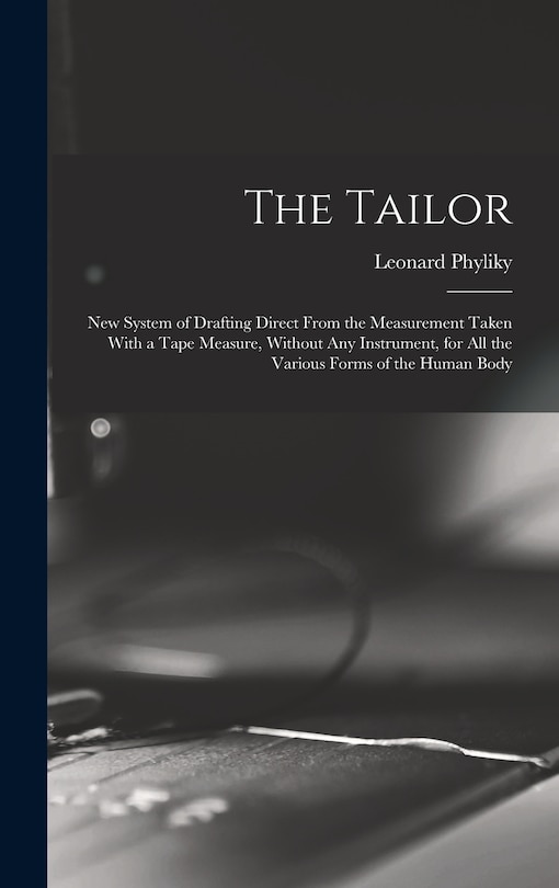 Front cover_The Tailor; New System of Drafting Direct From the Measurement Taken With a Tape Measure, Without Any Instrument, for All the Various Forms of the Human Body