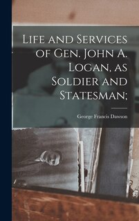 Front cover_Life and Services of Gen. John A. Logan, as Soldier and Statesman;