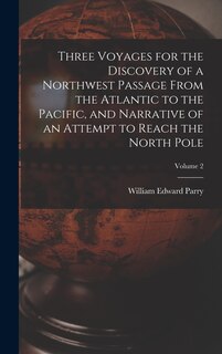Couverture_Three Voyages for the Discovery of a Northwest Passage from the Atlantic to the Pacific, and Narrative of an Attempt to Reach the North Pole; Volume 2