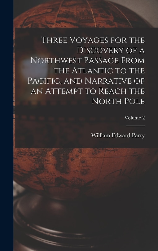Couverture_Three Voyages for the Discovery of a Northwest Passage from the Atlantic to the Pacific, and Narrative of an Attempt to Reach the North Pole; Volume 2