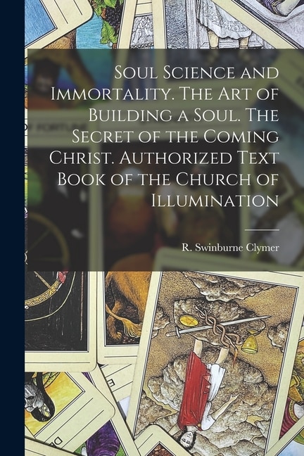 Front cover_Soul Science and Immortality. The Art of Building a Soul. The Secret of the Coming Christ. Authorized Text Book of the Church of Illumination