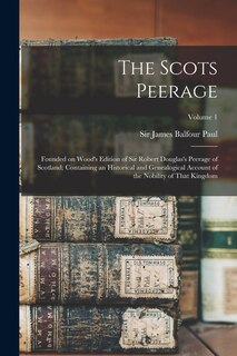 Front cover_The Scots Peerage; Founded on Wood's Edition of Sir Robert Douglas's Peerage of Scotland; Containing an Historical and Genealogical Account of the Nobility of That Kingdom; Volume 1