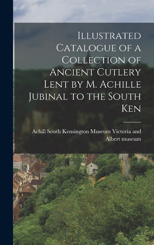 Couverture_Illustrated Catalogue of a Collection of Ancient Cutlery Lent by M. Achille Jubinal to the South Ken