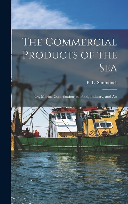 The Commercial Products of the Sea; Or, Marine Contributions to Food, Industry, and Art