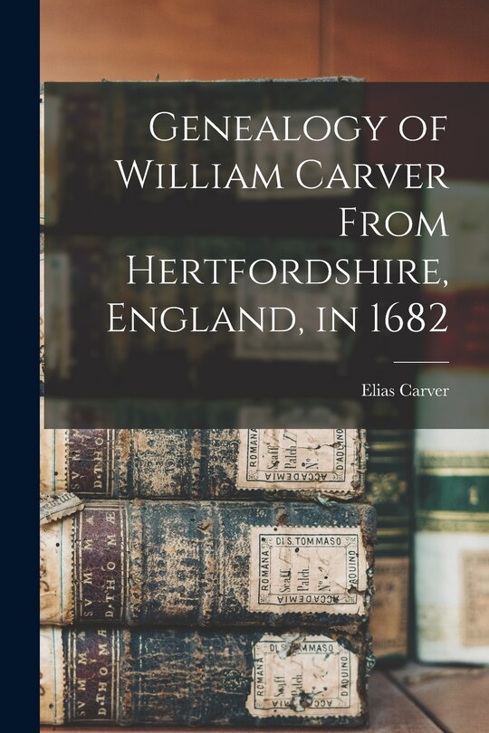 Couverture_Genealogy of William Carver From Hertfordshire, England, in 1682