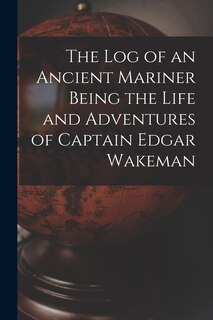 Front cover_The Log of an Ancient Mariner Being the Life and Adventures of Captain Edgar Wakeman
