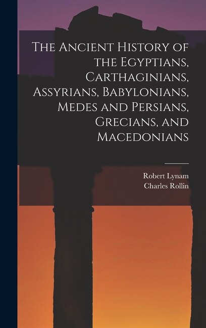 Front cover_The Ancient History of the Egyptians, Carthaginians, Assyrians, Babylonians, Medes and Persians, Grecians, and Macedonians
