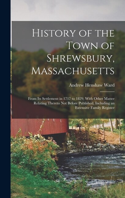 History of the Town of Shrewsbury, Massachusetts: From Its Settlement in 1717 to 1829, With Other Matter Relating Thereto Not Before Published, Including an Extensive Family Register