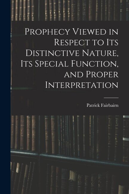 Front cover_Prophecy Viewed in Respect to Its Distinctive Nature, Its Special Function, and Proper Interpretation
